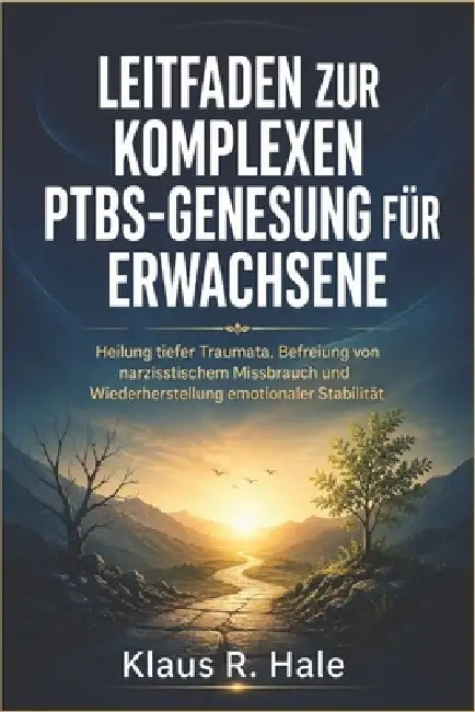 Leitfaden zur komplexen PTBS-Genesung für Erwachsene: Heilung tiefer Traumata, Befreiung von narzisstischem Missbrauch und Wiederherstellung emotional by Klaus R. Hale