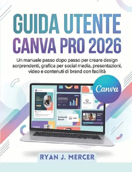 Guida Utente Canva Pro 2026: Un manuale passo dopo passo per creare design sorprendenti, grafica per social media, presentazioni, video e contenuti di by Ryan J. Mercer