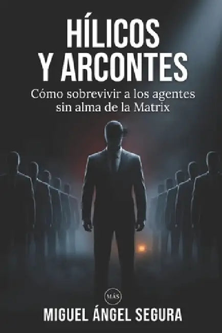 Hílicos y Arcontes: Cómo sobrevivir a los agentes sin alma de la Matrix by Miguel Ángel Segura