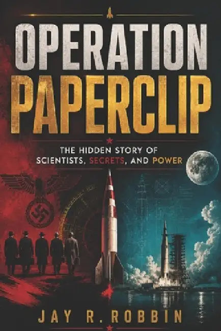 Operation Paperclip: The Hidden Story of Scientists, Secrets, and Power by Jay R. Robbin