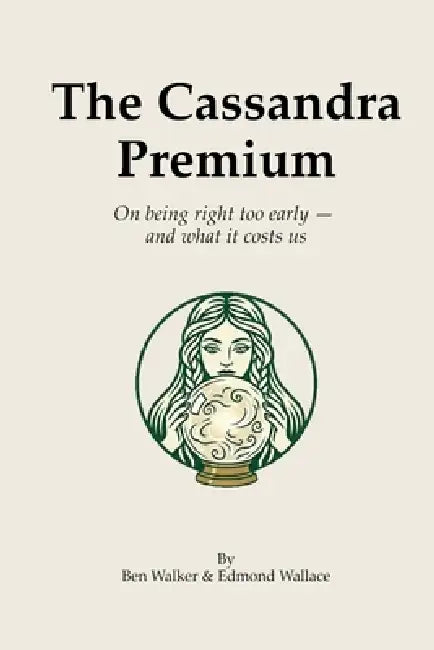 The Cassandra Premium: On being right too early - and what it costs us by Edmond Wallace, Ben Walker