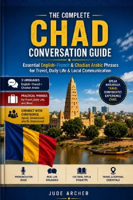 The Complete Chad Conversation Guide: Essential English-French & Chadian Arabic Phrases for Travel, Daily Life & Local Communication by Jude Archer