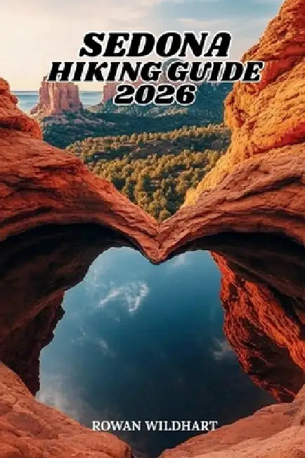 Sedona Hiking Guide 2026: The Complete Trail Companion to Red Rock Hikes, Scenic Viewpoints and Landmark Navigation in Arizona by Rowan Wildhart