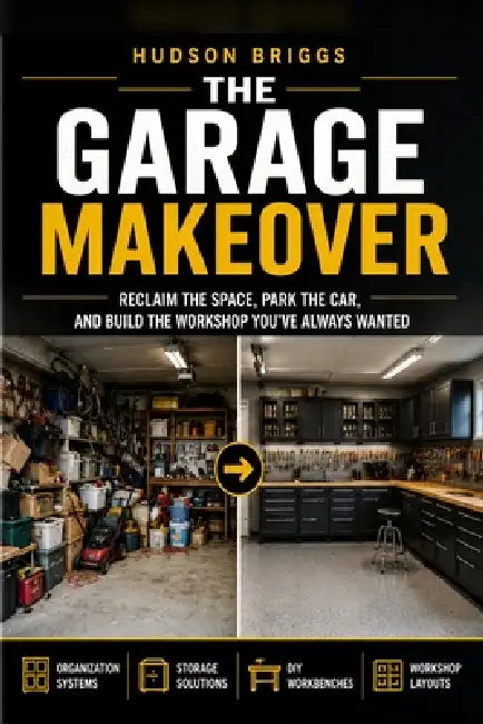 The Garage Makeover: Reclaim the Space, Park the Car, and Build the Workshop You've Always Wanted by Hudson Briggs