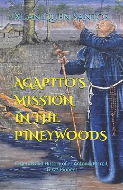 Agapito's Mission in the Pineywoods: Legends and History of Fr Antonio Margil, Texas Pioneer by Xuan Quen Santos