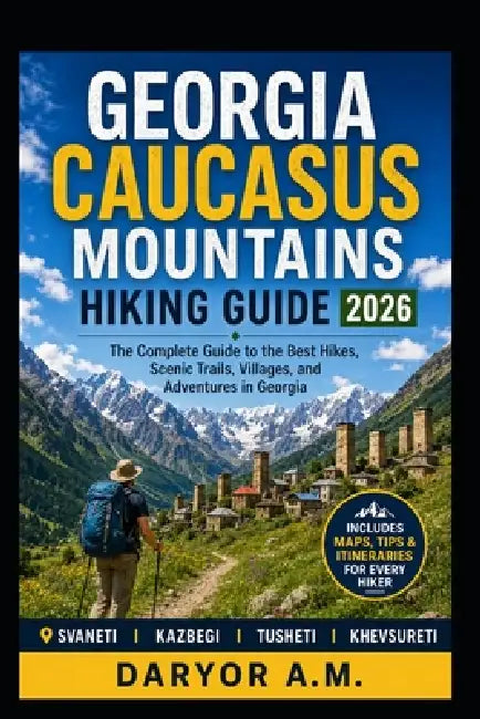 Georgia Caucasus Mountains Hiking Guide 2026: Epic Treks, Scenic Trails, Svaneti Adventures, Kazbegi Hikes & Local Secrets for Outdoor Explorers by Daryor A. M.