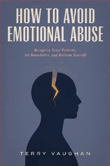 How to Avoid Emotional Abuse: Recognize Toxic Patterns, Set Boundaries, and Reclaim Yourself by Terry Vaughan
