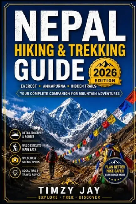 Nepal Hiking & Trekking Guide 2026: Everest, Annapurna & Hidden Trails - A Practical Companion for Mountain Adventures by Timzy Jay