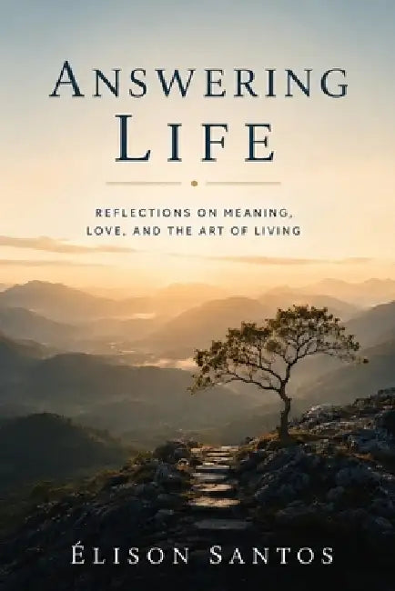 Answering Life: Reflections on Meaning, Love, and the Art of Living by Élison Silva Santos