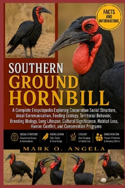 Southern Ground Hornbill: A Complete Encyclopedia Exploring Cooperative Social Structure, Vocal Communication, Feeding Ecology, Territorial Behavior, by Mark O. Angela
