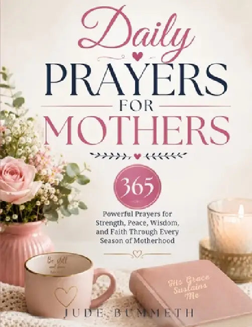 Daily Prayers for Mothers: 365 Powerful Prayers for Strength, Peace, Wisdom, and Faith Through Every Season of Motherhood by Jude Bummeth