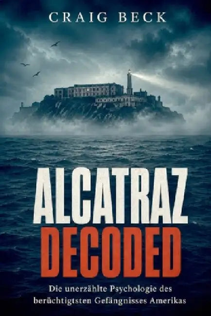 Alcatraz Decoded: Die unerzählte Psychologie des berüchtigtsten Gefängnisses Amerikas by Craig Beck