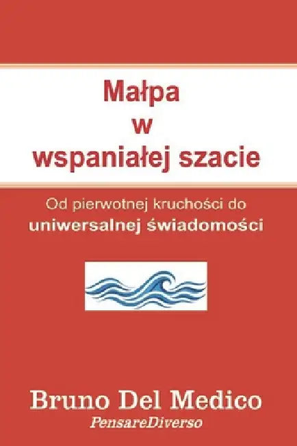 Malpa w wspanialej szacie: Od pierwotnej kruchości do uniwersalnej świadomości. by Bruno del Medico
