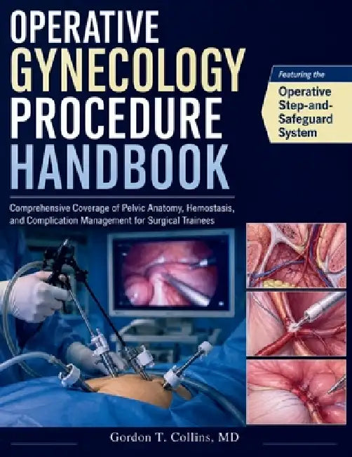 Operative Gynecology Procedure Handbook: Comprehensive Coverage of Pelvic Anatomy, Hemostasis, and Complication Management for Surgical Trainees by Gordon T. Collins