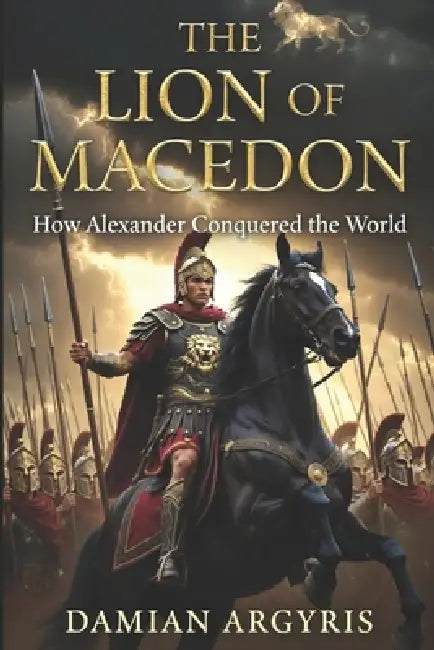 The Lion of Macedon: How Alexander Conquered the World by Nathaniel Haselton, Damian Argyris