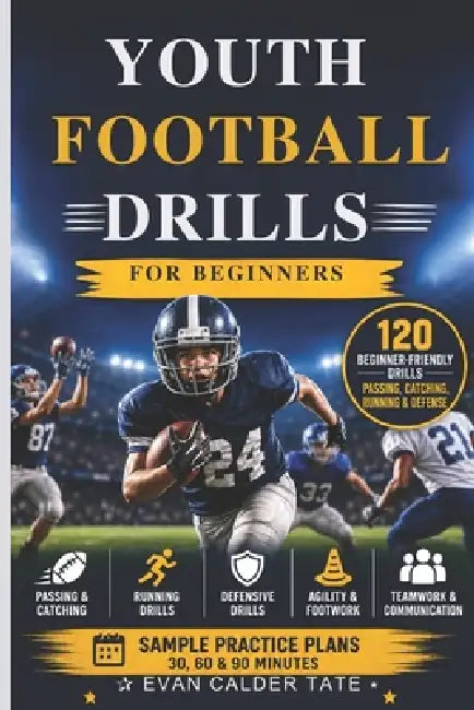 Youth Football Drills for Beginners: 120 Beginner-Friendly Football Drills for Passing, Catching, Running & Defense by Evan Calder Tate