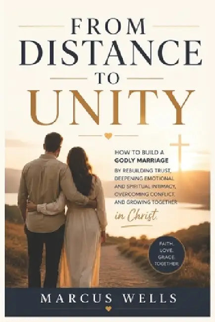 From Distance to Unity: How to Build a Godly Marriage by Rebuilding Trust, Deepening Emotional and Spiritual Intimacy, Overcoming Conflict, and Growin by Kingswell Media Publishing, Marcus Wells