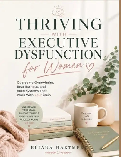 Thriving with Executive Dysfunction for Women: Overcome Overwhelm, Beat Burnout, and Build Systems That Work With Your Brain by Eliana Hartmere