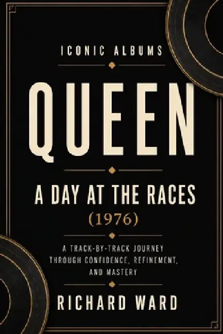 Iconic Albums Queen A Day at the Races Era (1976): A Track-by-Track Journey Through Confidence, Refinement and Mastery by Richard Ward