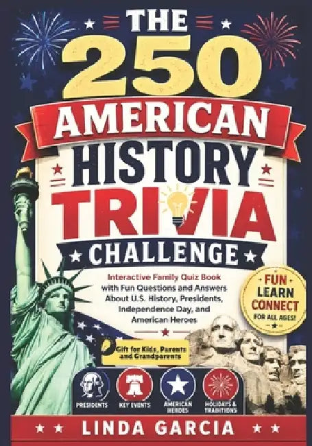 The 250 American History Trivia Challenge: Interactive Family Quiz Book with Fun Questions and Answers About U.S. History, Presidents, Independence Da by Linda Garcia