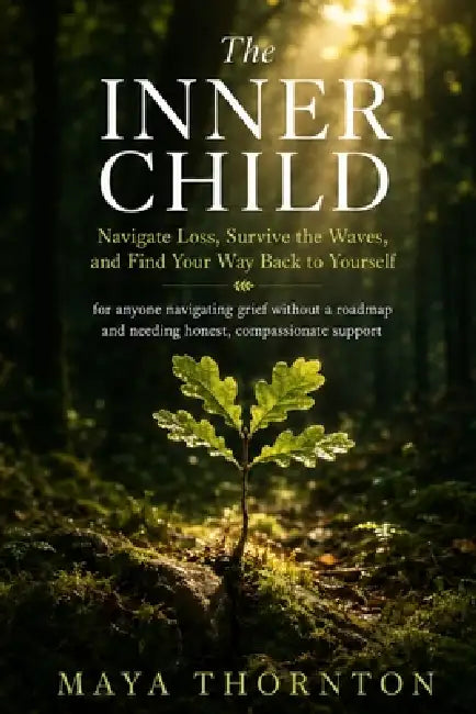 The Inner Child: Navigate Loss, Survive the Waves, and Find Your Way Back to Yourself - for anyone navigating grief without a roadmap and needing hone by Maya Thornton