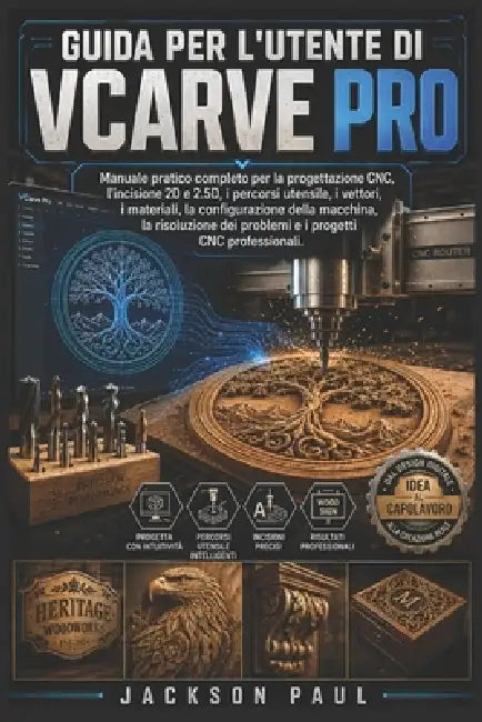 Guida Per l'Utente Di Vcarve Pro: Manuale pratico completo per la progettazione CNC, l'incisione 2D e 2.5D, i percorsi utensile, i vettori, i material by Jackson Paul