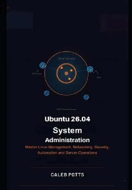 Ubuntu 26.04 System Administration Handbook: Master Linux Management, Networking, Security, Automation and Server Operations by Caleb Potts