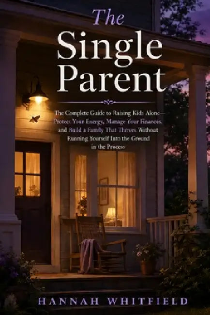 The Single Parent: The Complete Guide to Raising Kids Alone - Protect Your Energy, Manage Your Finances, and Build a Family That Thrives Without Runni by Hannah Whitfield