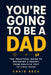 You're Going to Be a Dad: The Practical Guide to Becoming a Parent, From Positive Test to First Steps by Craig Beck