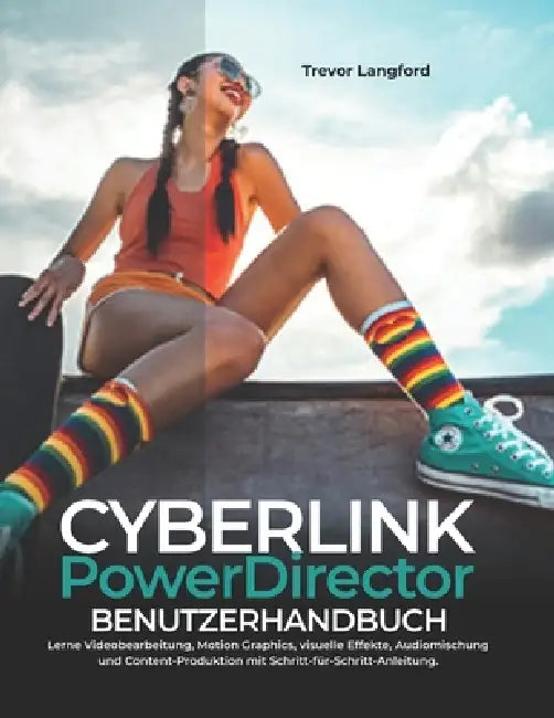 Cyberlink Powerdirector Benutzerhandbuch: Lerne Videobearbeitung, Motion Graphics, visuelle Effekte, Audiomischung und Content-Produktion mit Schritt- by Trevor Langford