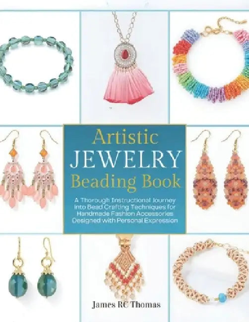 Artistic Jewelry Beading Book: A Thorough Instructional Journey into Bead Crafting Techniques for Handmade Fashion Accessories Designed with Personal by James Rc Thomas