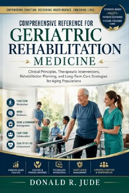 Comprehensive Reference for Geriatric Rehabilitation Medicine: Clinical Principles, Therapeutic Interventions, Rehabilitation Planning, and Long-Term by Donald R. Jude