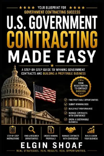 U.S. Government Contracting Made Easy: A Beginner's Guide to Registering Your Business, Finding Opportunities, Winning Contracts, and Getting Paid by by Elgin Shoaf