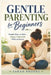 Gentle Parenting for Beginners: Simple Ways to Raise Happy, Calm Kids Without Stress by Sarah Brooke