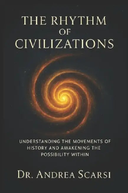 The Rhythm Of Civilzations: Understanding the movements of history and awakening the possibility within by Andrea Scarsi