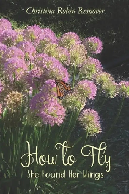 How to Fly: She Found Her Wings by Christina Robin Resnover