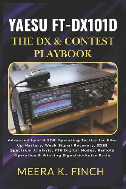 Yaesu FT-DX101D: The DX & Contest Playbook by Meera K. Finch