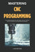 Mastering CNC Programming: The Complete Handbook for CNC Milling, Turning, CAD/CAM, Multi-Axis Machining, and Manufacturing Automation by J. Aatish Rao