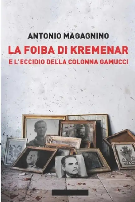 La Foiba Di Kremenar E l'Eccidio Della Colonna Gamucci: Storia dei Carabinieri Reali in Albania nel 1943 comandati dai Ten. Colonnelli Giuseppino Ricc by Federico Magagnino, Rosario Dragotta, Antonio Magagnino