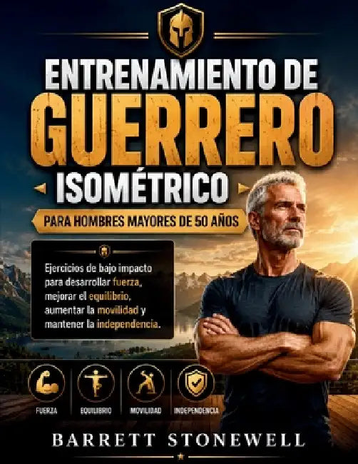 Entrenamiento de Guerrero Isométrico Para Hombres Mayores de 50 Años: Ejercicios de bajo impacto para desarrollar fuerza, mejorar el equilibrio, aumen by Barrett Stonewell