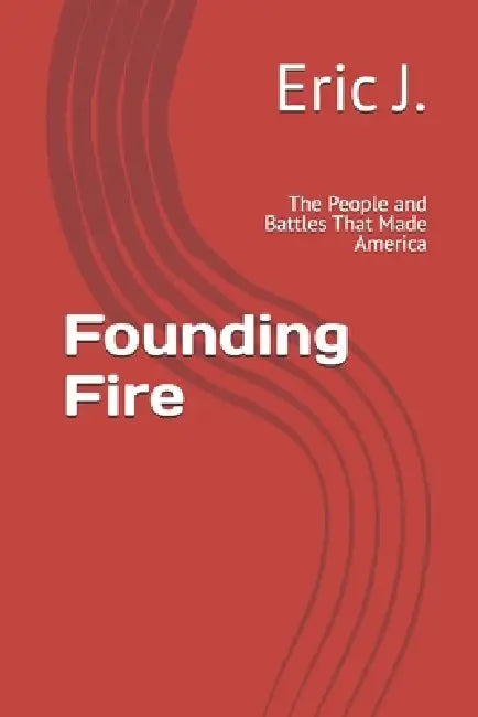 Founding Fire: The People and Battles That Made America by Eric J