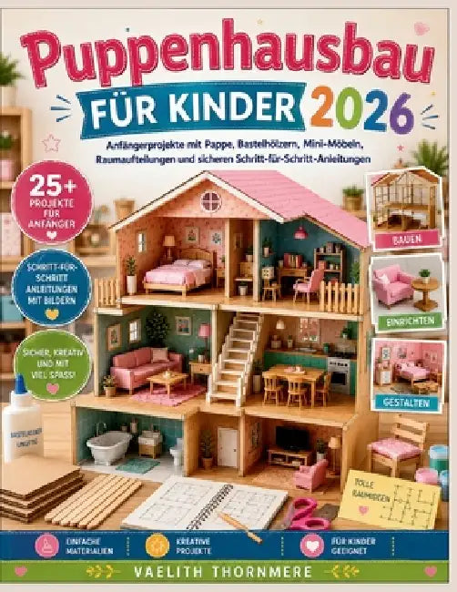 Puppenhausbau FÜR KINDER 2026: Anfängerprojekte mit Pappe, Bastelhölzern, Mini-Möbeln, Raumaufteilungen und sicheren Schritt-für-Schritt-Anleitungen by Vaelith Thornmere