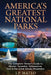 America's Greatest National Parks: The Complete Visitor's Guide to Glacier, Yosemite, Yellowstone, Zion & the Great Smoky Mountains by J. P. Mateo