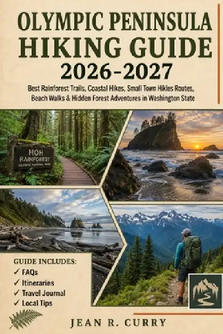Olympic Peninsula Hiking Guide 2026-2027: Best Rainforest Trails, Coastal Hikes, Small Town Hikes Routes, Beach Walks & Hidden Forest Adventures in Wa by Jean R. Curry