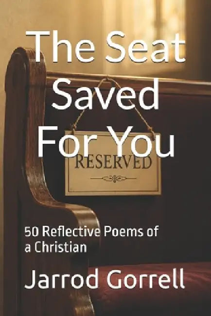 The Seat Saved For You: 50 Reflective Poems of a Christian by Jarrod Gorrell