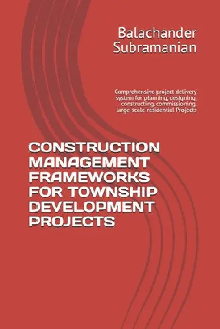 Construction Management Frameworks for Township Development Projects: Comprehensive project delivery system for planning, designing, constructing, com by Balachander Subramanian