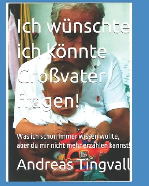 Ich wünschte ich könnte Großvater fragen!: Was ich schon immer wissen wollte, aber du mir nicht mehr erzählen kannst! by Andreas Lars Tingvall