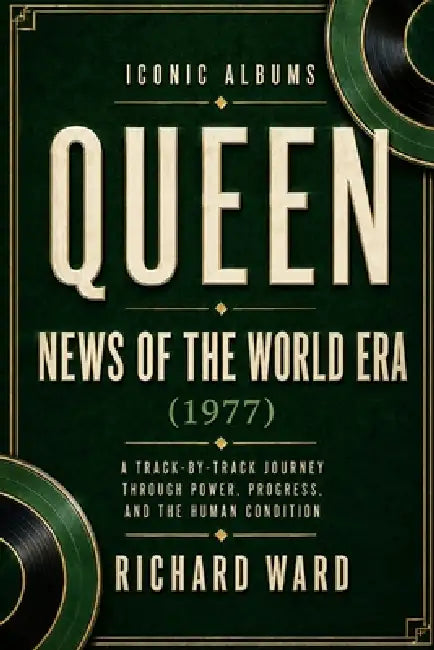 Iconic Albums Queen News of the World Era (1977): A Track-by-Track Journey through Power, Progress and the Human Condition by Richard Ward