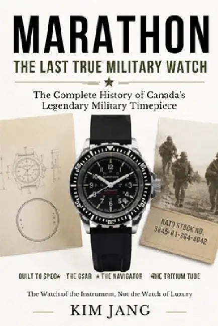 Marathon: The Last True Military Watch: The Complete History of Canada's Legendary Military Timepiece by Kim Jang