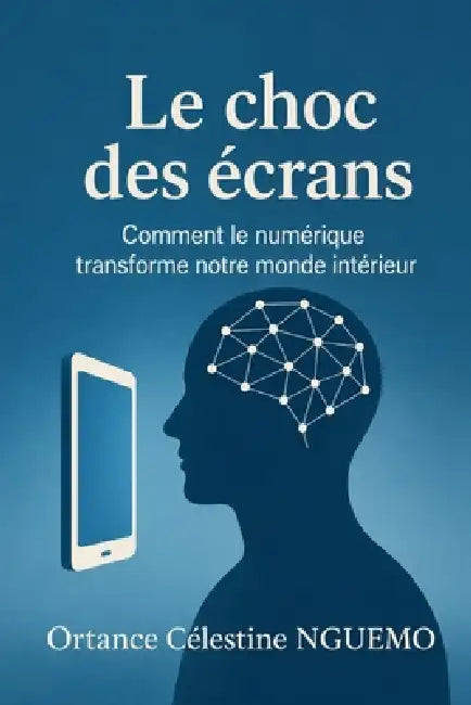 Le Choc Des Écrans: Comment le numérique transforme notre monde intérieur by Jean Ediegnie, Ortance Célestine Nguemo